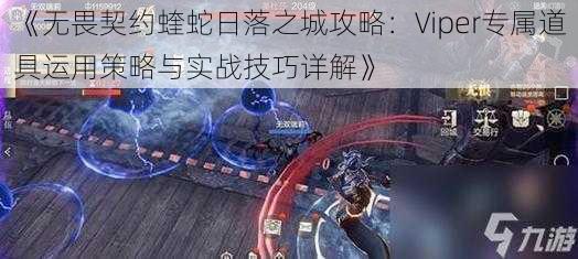 《无畏契约蝰蛇日落之城攻略：Viper专属道具运用策略与实战技巧详解》