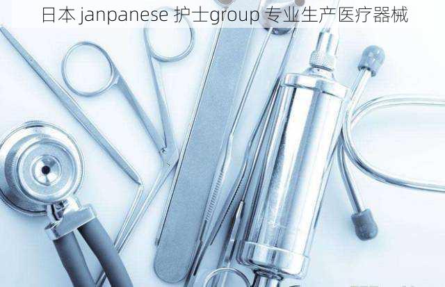 日本 janpanese 护士group 专业生产医疗器械