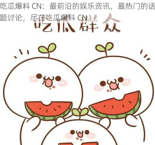 吃瓜爆料 CN：最前沿的娱乐资讯，最热门的话题讨论，尽在吃瓜爆料 CN