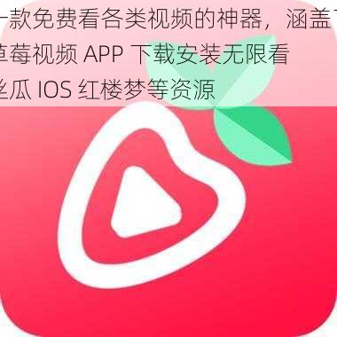 一款免费看各类视频的神器，涵盖了草莓视频 APP 下载安装无限看丝瓜 IOS 红楼梦等资源