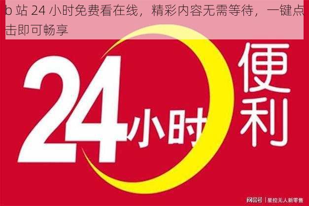 b 站 24 小时免费看在线，精彩内容无需等待，一键点击即可畅享