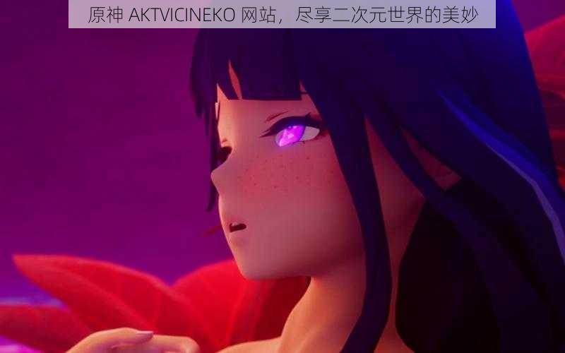 原神 AKTVICINEKO 网站，尽享二次元世界的美妙