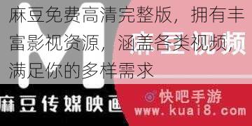 麻豆免费高清完整版，拥有丰富影视资源，涵盖各类视频，满足你的多样需求