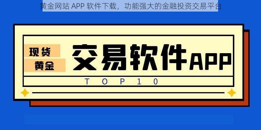 黄金网站 APP 软件下载，功能强大的金融投资交易平台