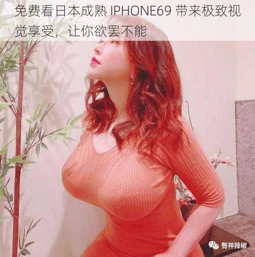 免费看日本成熟 IPHONE69 带来极致视觉享受，让你欲罢不能