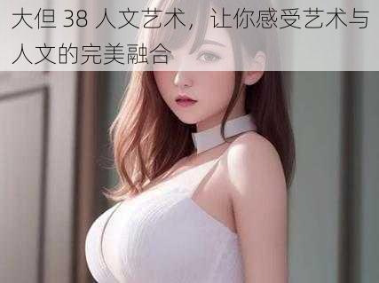 大但 38 人文艺术，让你感受艺术与人文的完美融合