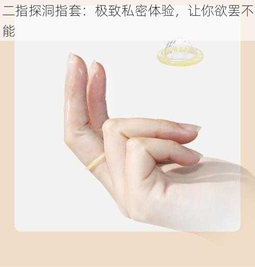 二指探洞指套：极致私密体验，让你欲罢不能