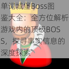 单词城堡Boss图鉴大全：全方位解析游戏内的顶级BOSS，探寻事实信息的深度探索