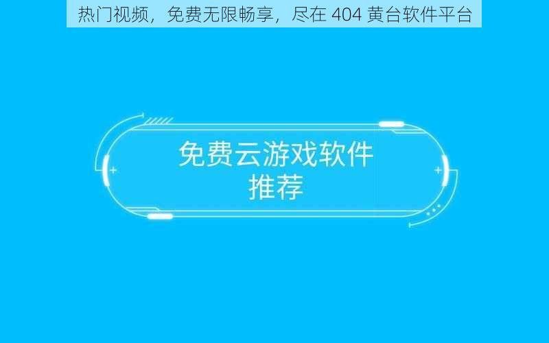 热门视频，免费无限畅享，尽在 404 黄台软件平台