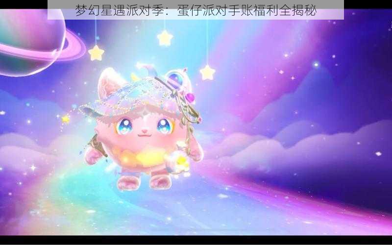 梦幻星遇派对季：蛋仔派对手账福利全揭秘