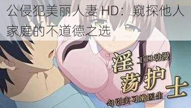 公侵犯美丽人妻 HD：窥探他人家庭的不道德之选