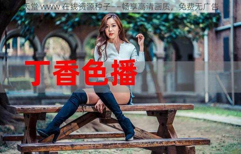 天堂 www 在线资源种子——畅享高清画质，免费无广告