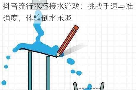 抖音流行水杯接水游戏：挑战手速与准确度，体验倒水乐趣