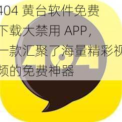 404 黄台软件免费下载大禁用 APP，一款汇聚了海量精彩视频的免费神器