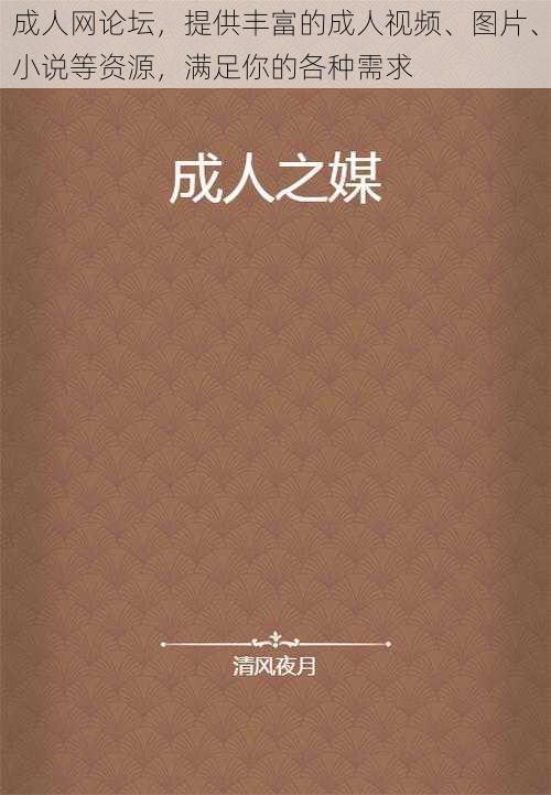 成人网论坛，提供丰富的成人视频、图片、小说等资源，满足你的各种需求