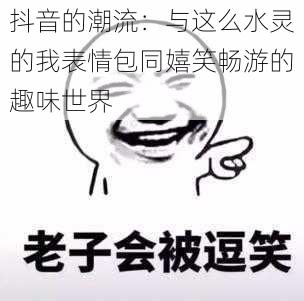 抖音的潮流：与这么水灵的我表情包同嬉笑畅游的趣味世界