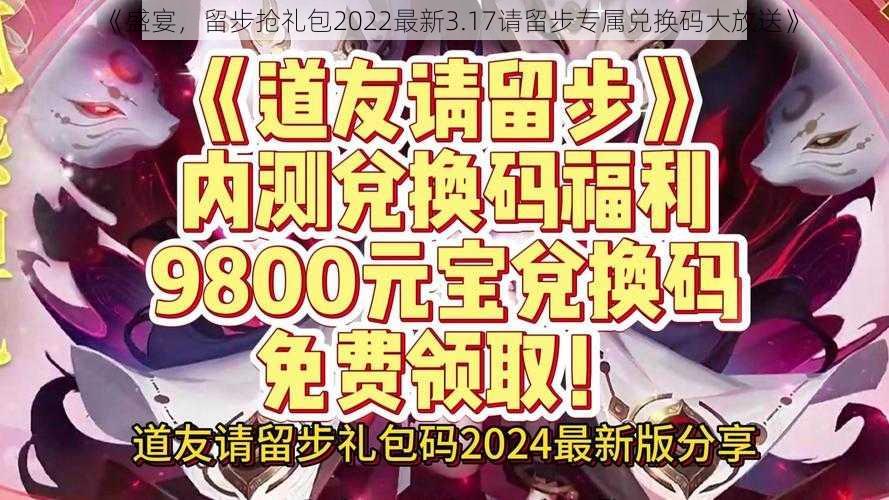 《盛宴，留步抢礼包2022最新3.17请留步专属兑换码大放送》