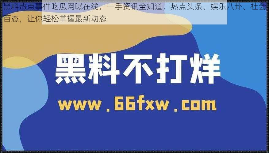 黑料热点事件吃瓜网曝在线，一手资讯全知道，热点头条、娱乐八卦、社会百态，让你轻松掌握最新动态