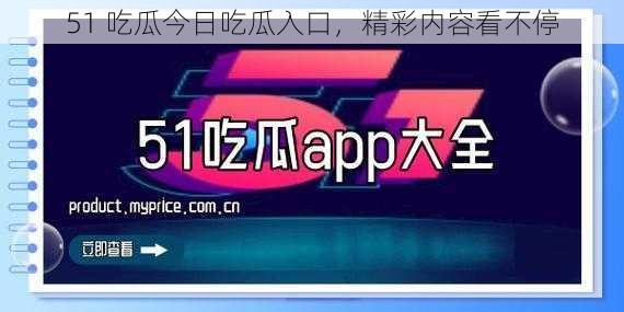 51 吃瓜今日吃瓜入口，精彩内容看不停