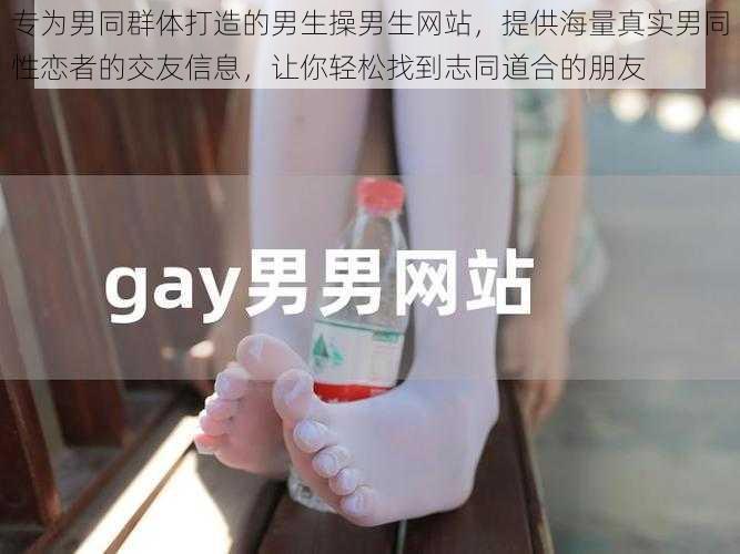 专为男同群体打造的男生操男生网站，提供海量真实男同性恋者的交友信息，让你轻松找到志同道合的朋友