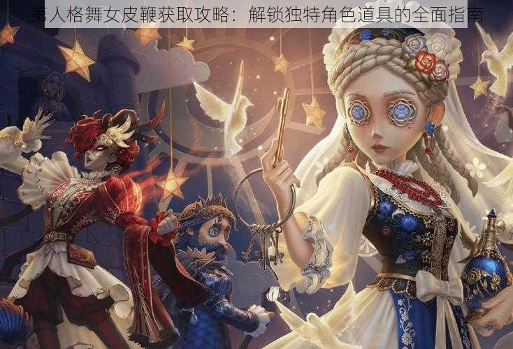 第人格舞女皮鞭获取攻略：解锁独特角色道具的全面指南