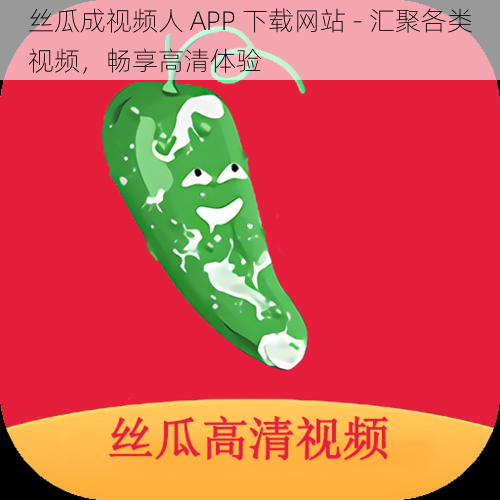 丝瓜成视频人 APP 下载网站 - 汇聚各类视频，畅享高清体验