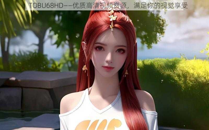 ：TOBU68HD——优质高清视频资源，满足你的视觉享受