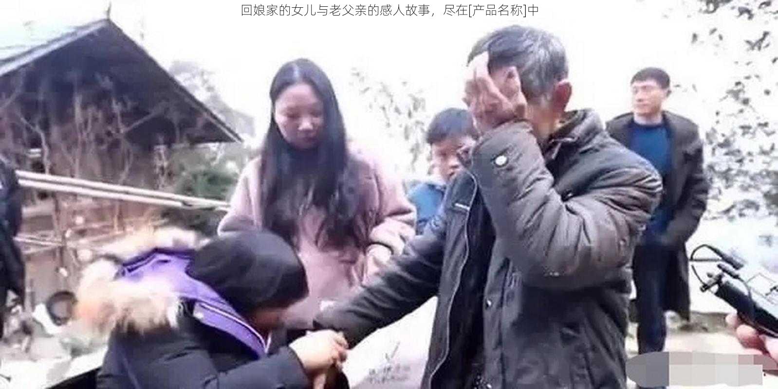 回娘家的女儿与老父亲的感人故事，尽在[产品名称]中