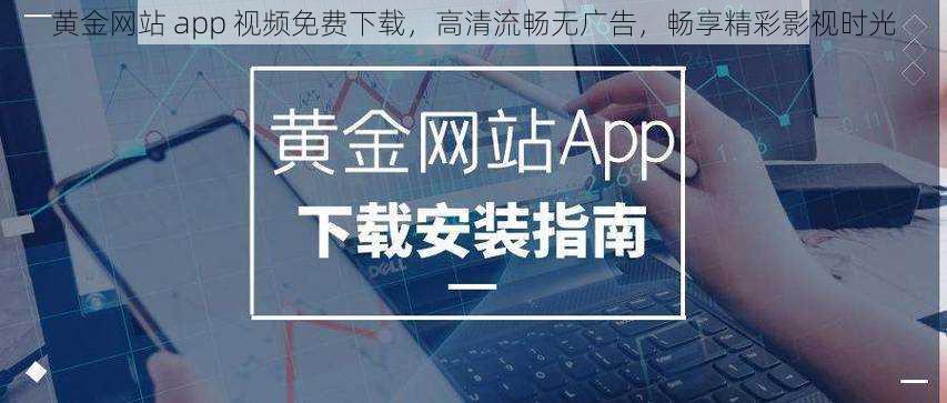 黄金网站 app 视频免费下载，高清流畅无广告，畅享精彩影视时光