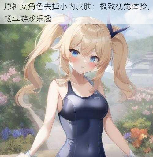 原神女角色去掉小内皮肤：极致视觉体验，畅享游戏乐趣