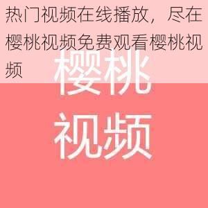 热门视频在线播放，尽在樱桃视频免费观看樱桃视频