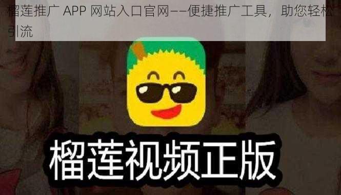 榴莲推广 APP 网站入口官网——便捷推广工具，助您轻松引流