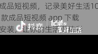 成品短视频，记录美好生活10 款成品短视频 app 下载安装，让你的生活更精彩