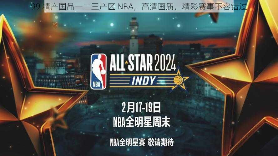 99 精产国品一二三产区 NBA，高清画质，精彩赛事不容错过