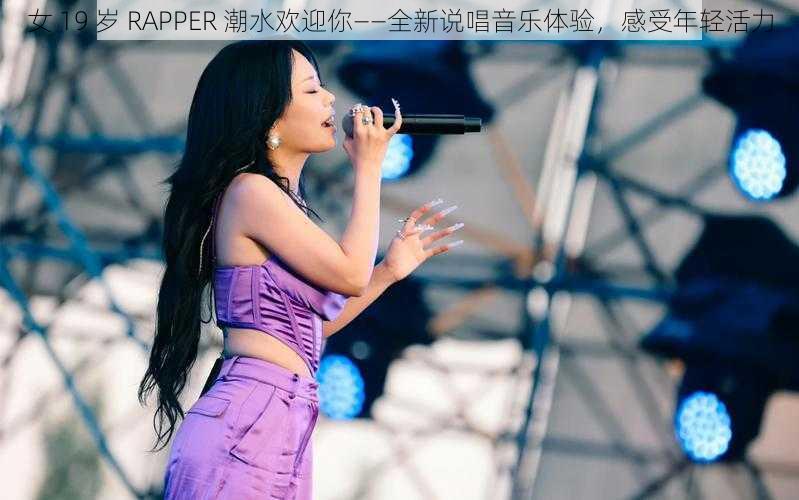 女 19 岁 RAPPER 潮水欢迎你——全新说唱音乐体验，感受年轻活力