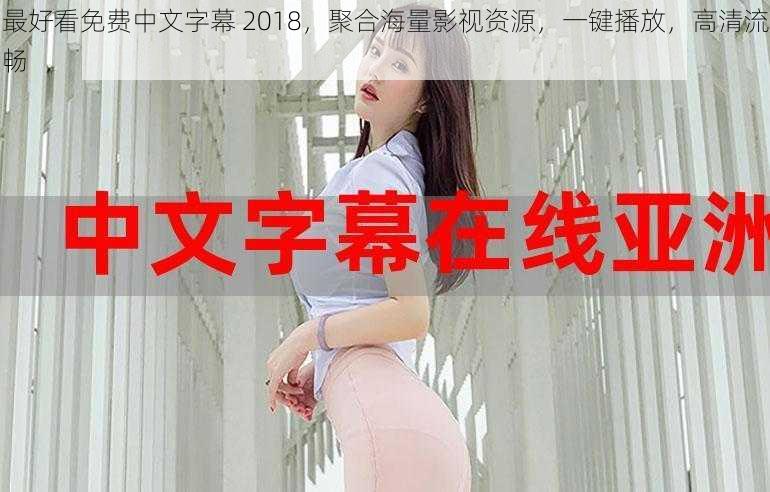 最好看免费中文字幕 2018，聚合海量影视资源，一键播放，高清流畅