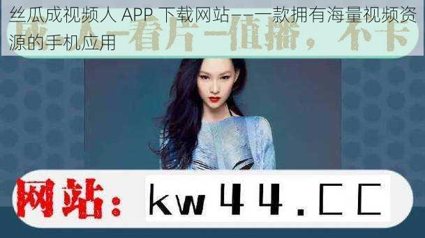 丝瓜成视频人 APP 下载网站——一款拥有海量视频资源的手机应用