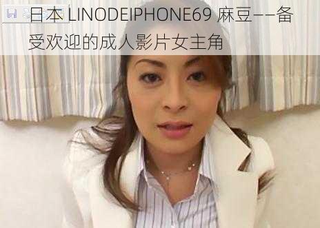 日本 LINODEIPHONE69 麻豆——备受欢迎的成人影片女主角