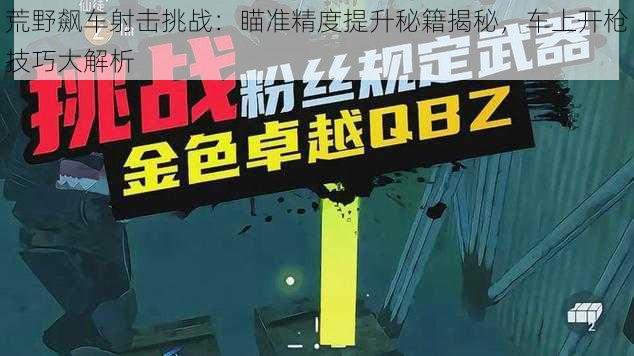 荒野飙车射击挑战：瞄准精度提升秘籍揭秘，车上开枪技巧大解析