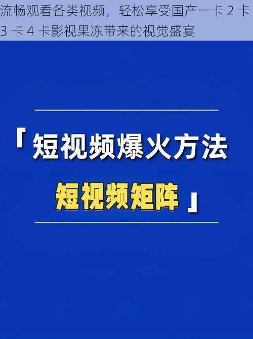 流畅观看各类视频，轻松享受国产一卡 2 卡 3 卡 4 卡影视果冻带来的视觉盛宴