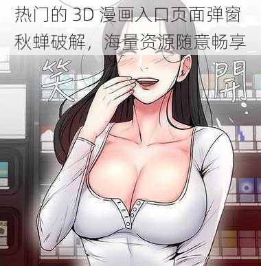 热门的 3D 漫画入口页面弹窗秋蝉破解，海量资源随意畅享