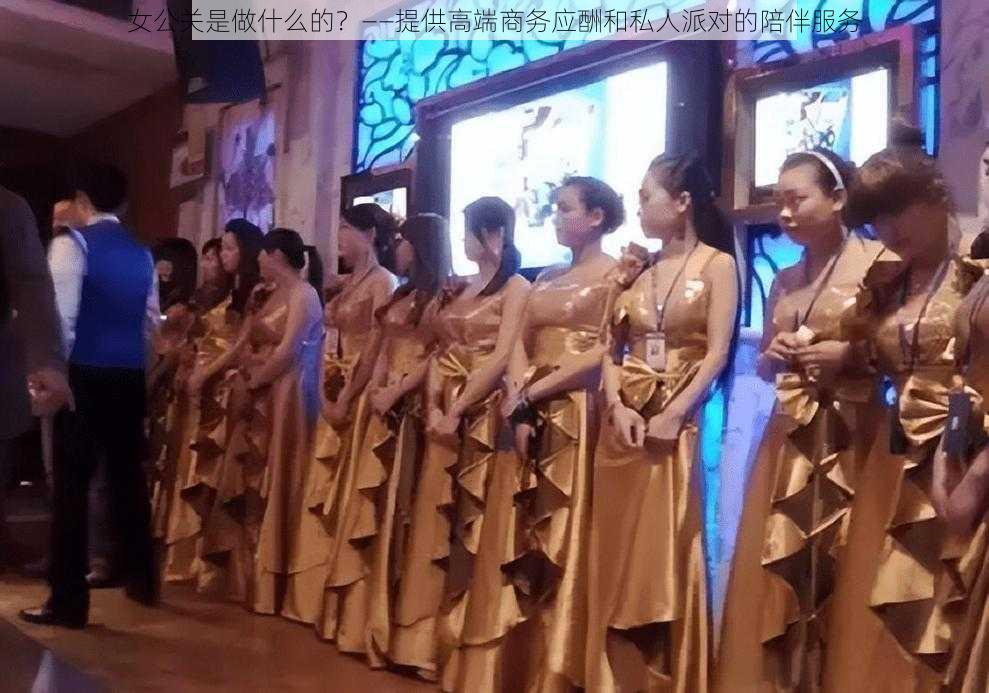 女公关是做什么的？——提供高端商务应酬和私人派对的陪伴服务