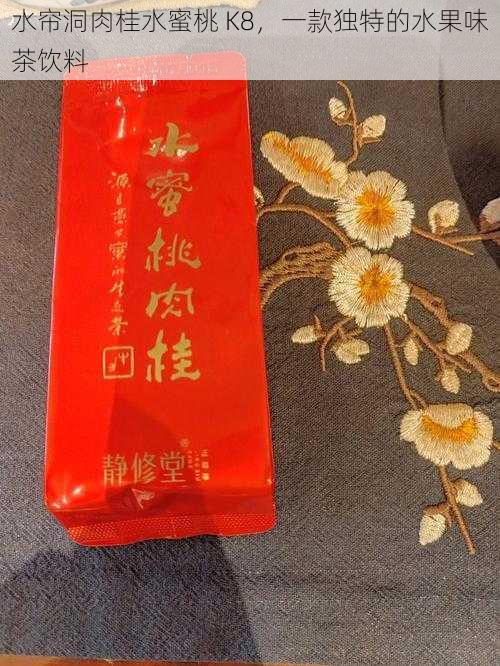 水帘洞肉桂水蜜桃 K8，一款独特的水果味茶饮料