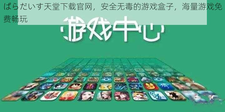 ぱらだいす天堂下载官网，安全无毒的游戏盒子，海量游戏免费畅玩