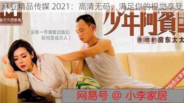 麻豆精品传媒 2021：高清无码，满足你的视觉享受