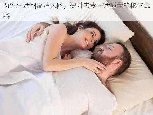 两性生活图高清大图，提升夫妻生活质量的秘密武器