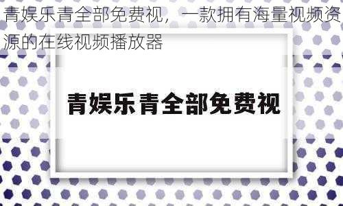 青娱乐青全部免费视，一款拥有海量视频资源的在线视频播放器