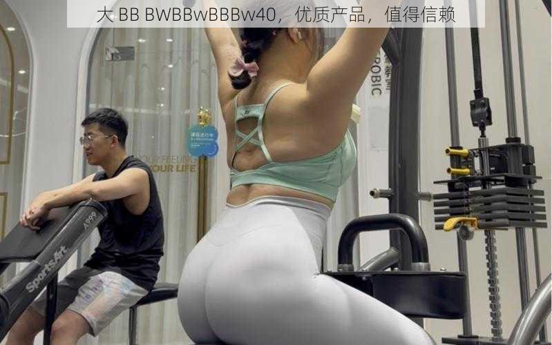 大 BB BWBBwBBBw40，优质产品，值得信赖