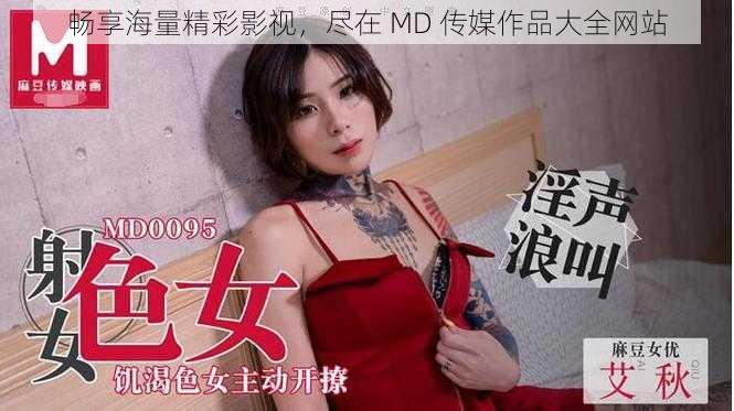 畅享海量精彩影视，尽在 MD 传媒作品大全网站