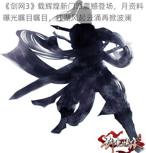 《剑网3》载辉煌新门派震撼登场,月资料曝光瞩目瞩目,江湖风起云涌再掀波澜